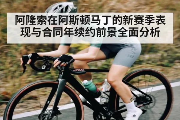 阿隆索在阿斯顿马丁的新赛季表现与合同年续约前景全面分析